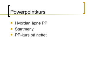 Powerpointkurs <ul><li>Hvordan åpne PP </li></ul><ul><li>Startmeny </li></ul><ul><li>PP-kurs på nettet </li></ul>