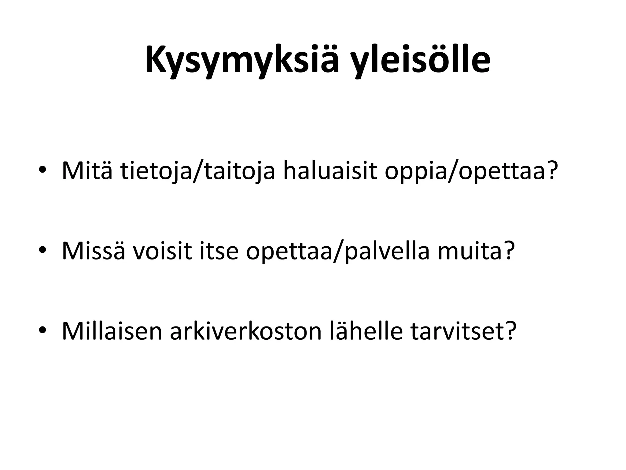 Kysymyksiä yleisölle

• Mitä tietoja/taitoja haluaisit oppia/opettaa?

• Missä voisit itse opettaa/palvella muita?

• Millaisen arkiverkoston lähelle tarvitset?
 