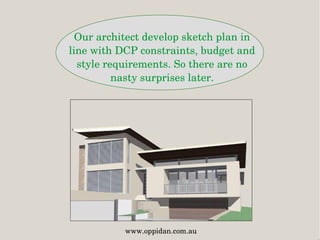 Our architect develop sketch plan in 
line with DCP constraints, budget and 
style requirements. So there are no 
nasty surprises later.
www.oppidan.com.au
 