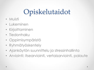 Opiskelutaidot
• Muisti
• Lukeminen
• Kirjoittaminen
• Tiedonhaku
• Oppimisympäristö
• Ryhmätyöskentely
• Ajankäytön suunnittelu ja stressinhallinta
• Arviointi: itsearviointi, vertaisarviointi, palaute
 