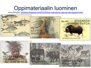 Oppimateriaalin luominen
Anne Rongas: opeblogi.blogspot.com/2015/03/kun-saa-oppia-uutta-eli-ope-oppijana.html
 