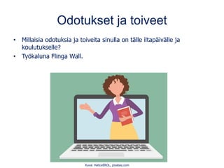 Odotukset ja toiveet
• Millaisia odotuksia ja toiveita sinulla on tälle iltapäivälle ja
koulutukselle?
• Työkaluna Flinga Wall.
Kuva: HaticeEROL, pixabay.com
 