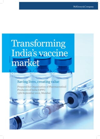 Transforming
India’s vaccine
market
 Saving lives, creating value
 Prepared for Organisation of Pharmaceutical
 Producers of India (OPPI)
 15th September 2012, Mumbai
 