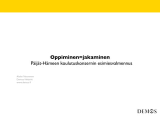 Oppiminen=jakaminen
           Päijät-Hämeen koulutuskonsernin esimiesvalmennus

Aleksi Neuvonen
Demos Helsinki
www.demos.ﬁ
 