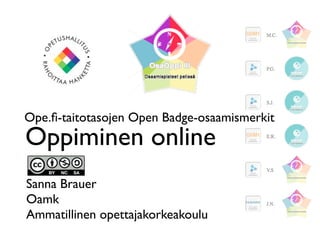 Ope.fi-taitotasojen Open Badge-osaamismerkit 
Oppiminen online 
Sanna Brauer 
Oamk 
Ammatillinen opettajakorkeakoulu 
 