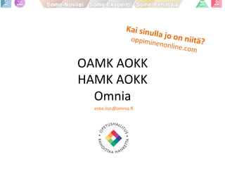 OAMK	
  AOKK	
  
HAMK	
  AOKK	
  
Omnia	
  
Kai	
  sinulla	
  jo	
  on	
  niitä?	
  oppiminenonline.com	
  
esko.lius@omnia.ﬁ	
  
 