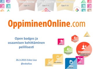 OppiminenOnline.com
Open	
  badges	
  ja	
  	
  
osaamisen	
  kehi1äminen	
  	
  
pelillises4	
  
	
  
	
  
26.3.2015	
  Esko	
  Lius	
  
@eskolius	
  
 