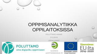OPPIMISANALYTIIKKA
OPPILAITOKSISSA
POLUTTAMO-HANKE
31.5.2018
LEENA VAINIO
 
