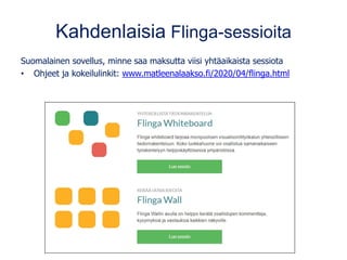 Kahdenlaisia Flinga-sessioita
Suomalainen sovellus, minne saa maksutta viisi yhtäaikaista sessiota
• Ohjeet ja kokeilulinkit: www.matleenalaakso.fi/2020/04/flinga.html
 