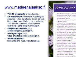 www.matleenalaakso.fi
• Yli 320 bloggausta ja lisää tulossa.
• Koulutusdiojen sivulla noin 30 päivittyvää
diasarjaa verkon palveluista. Diojen perässä
bloggauksia esimerkkeineen ja videoineen.
Täältä löydät tarkempia ohjeita ja lisää
esimerkkejä esillä olleisiin sovelluksiin.
• Sähköisten kokeiden sivu:
esimerkkikyselyitä ja ohjediat.
• H5P-työkalujen sivu:
video, ohjediat ja linkki esimerkkeihin.
• Webinaarikoonti:
linkkien takana myös satoja tallenteita.
 