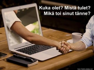 Kuka olet? Mistä tulet?
Mikä toi sinut tänne?
Kuva: Geralt, pixabay.com
 