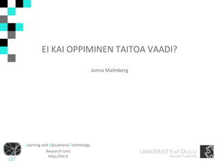 EI KAI OPPIMINEN TAITOA VAADI? Jonna Malmberg L earning and  E ducational  T echnology  Research Unit http://let.fi 
