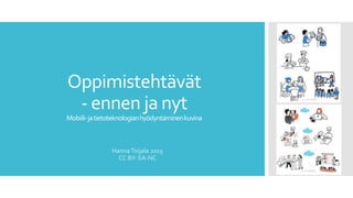 Oppimistehtävät
- ennen ja nyt
Mobiili-jatietoteknologianhyödyntäminenkuvina
HannaToijala 2015
CC BY-SA-NC
 