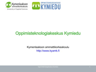 Oppimisteknologiakeskus Kymiedu Kymenlaakson ammattikorkeakoulu http:// www.kyamk.fi 