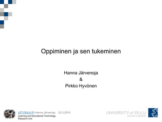 Oppiminen ja sen tukeminen


                                          Hanna Järvenoja
                                                 &
                                          Pirkko Hyvönen




LET.OULU.FI Hanna Järvenoja           23.3.2010
Learning and Educational Technology
Research Unit
 