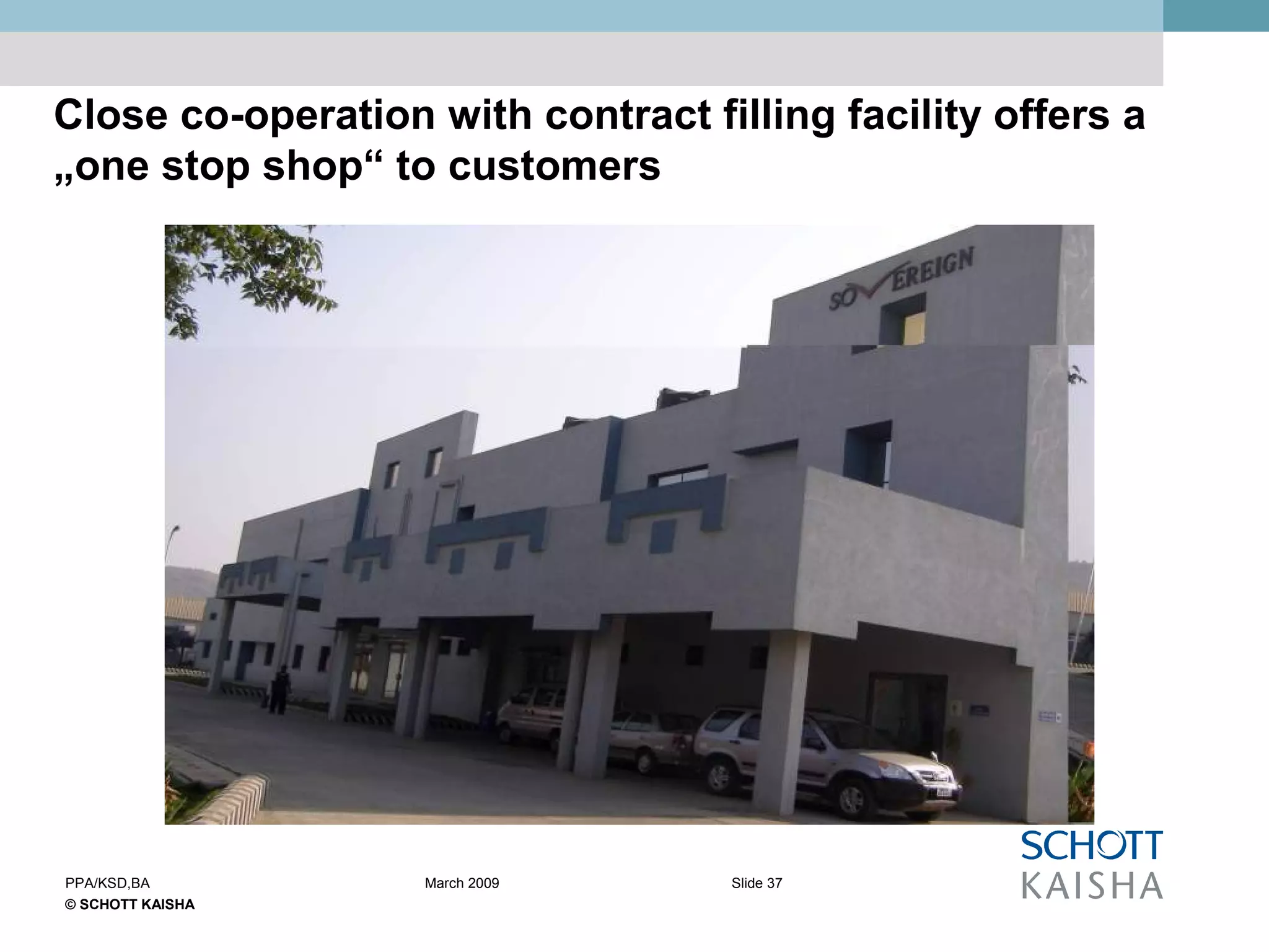 © SCHOTT KAISHA
Slide 37PPA/KSD,BA March 2009
Close co-operation with contract filling facility offers a
„one stop shop“ to customers
 