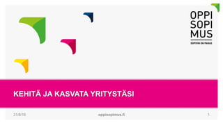 KEHITÄ JA KASVATA YRITYSTÄSI
31/8/16 oppisopimus.fi 1
 
