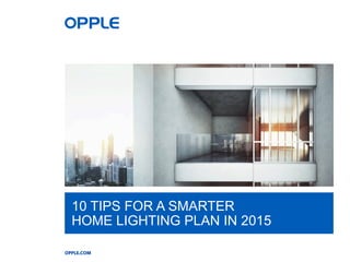 OPPLE.COM
10 TIPS FOR A SMARTER
HOME LIGHTING PLAN IN 2015
 
