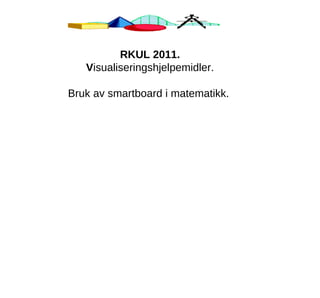 RKUL 2011. V isualiseringshjelpemidler. Bruk av smartboard i matematikk.  