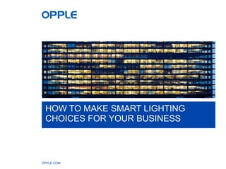 OPPLE.COM
HOW TO MAKE SMART LIGHTING
CHOICES FOR YOUR BUSINESS
 