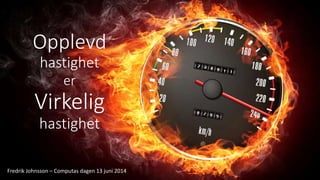 Opplevd
hastighet
er
Virkelig
hastighet
Fredrik Johnsson – Computas dagen 13 juni 2014
 