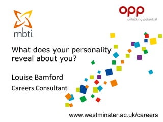 What does your personality
reveal about you?
Louise Bamford
Careers Consultant
www.westminster.ac.uk/careers
 