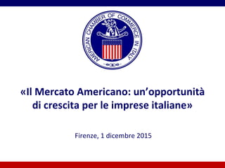 «Il Mercato Americano: un’opportunità
di crescita per le imprese italiane»
Firenze, 1 dicembre 2015
 