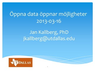 Öppna data öppnar möjligheter
         2013-03-16
        Jan Kallberg, PhD
     jkallberg@utdallas.edu




               1
 