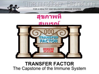 The Capstone of the Immune System TRANSFER FACTOR สุขภาพที่สมบูรณ์ FOR A HEALTHY AND BALANCED IMMUNE SYSTEM 