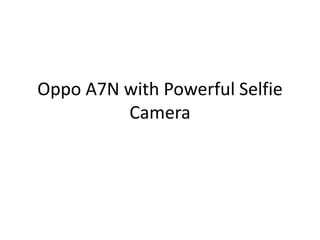 Oppo A7N with Powerful Selfie
Camera
 