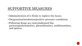 Administration of iv fluids to replave the losses.
Oxygenation/intubation/positive pressure ventilation.
Following drugs are contraindicated like
parasympathomimitics, phenothiazines, antihistamines,
and opiates.
 