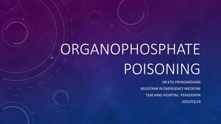 ORGANOPHOSPHATE
POISONING
DR KTD PRIYADARSHANI
REGISTRAR IN EMERGENCY MEDICINE
TEACHING HOSPITAL- PERADENIYA
2023/03/24
 