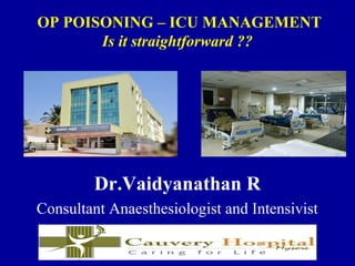 OP POISONING – ICU MANAGEMENT
Is it straightforward ??
Dr.Vaidyanathan R
Consultant Anaesthesiologist and Intensivist
 