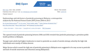 The upward trend of pesticide poisoning between 2006 and 2015 revealed that pesticide poisoning is a prevalent public
health problem in Malaysia.
Younger male adults had higher tendencies to resort to pesticide as a mode of suicide attempt, whereby the high-risk
individuals were mostly of Indian descent.
Major factors which caused the high rate of pesticide poisoning in Malaysia were suggested to be easy access to pesticide
and lack of suicide awareness and education among Malaysians.
 