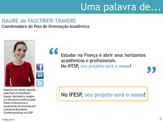 © Ifesp 2012 3
Por que estudar
na França
Por que estudar na
França?
Ensino superior
na França
Processo de
seleção
Serviços do
IFESP
IFESP
 
