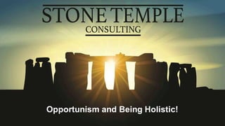 Eric Enge @stonetemple www.stonetemple.com
Opportunism and Being Holistic!
 