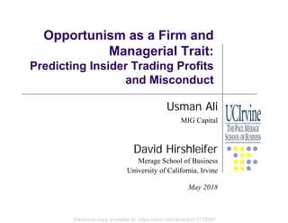 Electronic copy available at: https://ssrn.com/abstract=3178347
Opportunism as a Firm and
Managerial Trait:
Predicting Insider Trading Profits
and Misconduct
Usman Ali
MIG Capital
David Hirshleifer
Merage School of Business
University of California, Irvine
May 2018
 