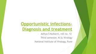 Opportunistic infections-
Diagnosis and treatment
- Aditya S Kulkarni, roll no. 12
Third semester, M.Sc Virology
National Institute of Virology, Pune
 
