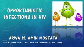 OPPORTUNISTIC
INFECTIONS IN HIV
ARWA M. AMIN MOSTAFA
P H D , M . P H A R M C L I N I C A L P H A R M A C Y , D I P . M A N A G E M E N T , B S C . P H A R M .
 