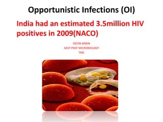 Opportunistic Infections (OI)
India had an estimated 3.5million HIV
positives in 2009(NACO)
                   DEEPA BABIN
             ASST PROF MICROBIOLOGY
                       TMC
 