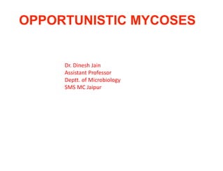 OPPORTUNISTIC MYCOSES
Dr. Dinesh Jain
Assistant Professor
Deptt. of Microbiology
SMS MC Jaipur
 