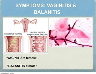 SYMPTOMS: VAGINITIS &
BALANITIS
“VAGINITIS = female”
“BALANITIS = male”
Monday, January 16, 2012
 