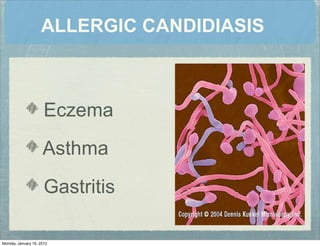 ALLERGIC CANDIDIASIS
Eczema
Asthma
Gastritis
Monday, January 16, 2012
 