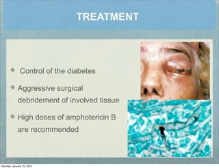 TREATMENT
Control of the diabetes
Aggressive surgical
debridement of involved tissue
High doses of amphotericin B
are recommended
Monday, January 16, 2012
 