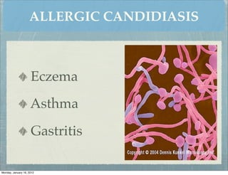 ALLERGIC CANDIDIASIS



                     Eczema
                     Asthma
                     Gastritis

Monday, January 16, 2012
 