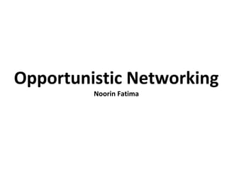 Opportunistic Networking Noorin Fatima 