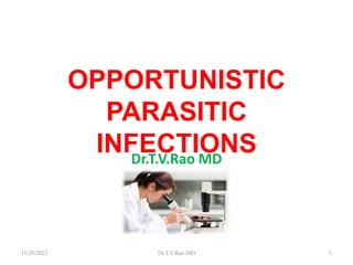 OPPORTUNISTIC
PARASITIC
INFECTIONS
Dr.T.V.Rao MD
11/29/2023 Dr.T.V.Rao MD 1
 