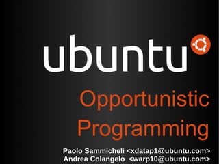 Paolo Sammicheli <xdatap1@ubuntu.com> Andrea Colangelo  <warp10@ubuntu.com> Opportunistic Programming 