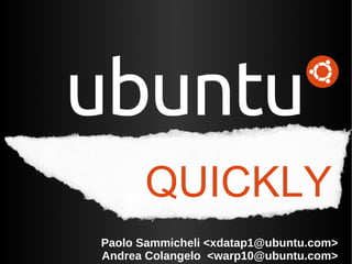 QUICKLY Paolo Sammicheli <xdatap1@ubuntu.com> Andrea Colangelo  <warp10@ubuntu.com> 