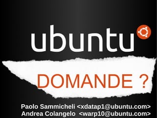 DOMANDE ? Paolo Sammicheli <xdatap1@ubuntu.com> Andrea Colangelo  <warp10@ubuntu.com> 